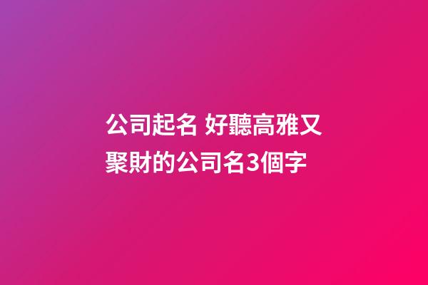 公司起名 好聽高雅又聚財的公司名3個字-第1張-公司起名-玄機派